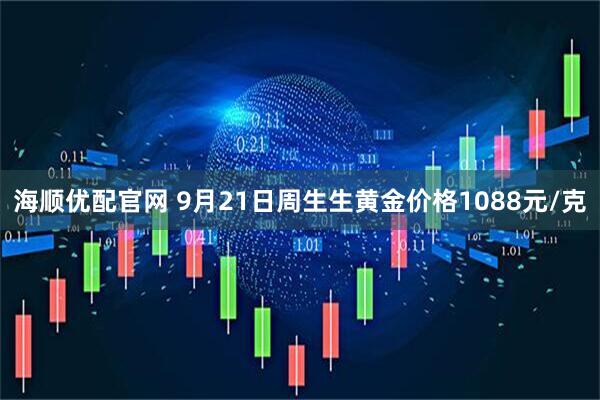 海顺优配官网 9月21日周生生黄金价格1088元/克