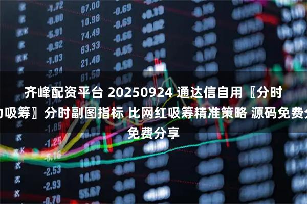 齐峰配资平台 20250924 通达信自用〖分时主力吸筹〗分时副图指标 比网红吸筹精准策略 源码免费分享