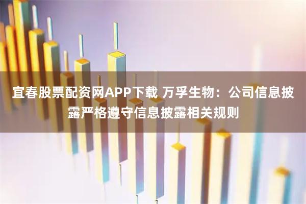 宜春股票配资网APP下载 万孚生物：公司信息披露严格遵守信息披露相关规则