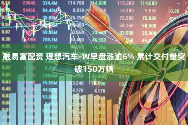 融易富配资 理想汽车-W早盘涨逾6% 累计交付量突破150万辆