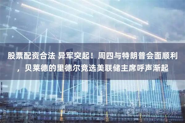 股票配资合法 异军突起！周四与特朗普会面顺利，贝莱德的里德尔竞选美联储主席呼声渐起