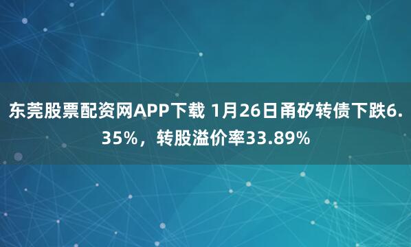 东莞股票配资网APP下载 1月26日甬矽转债下跌6.35%，转股溢价率33.89%