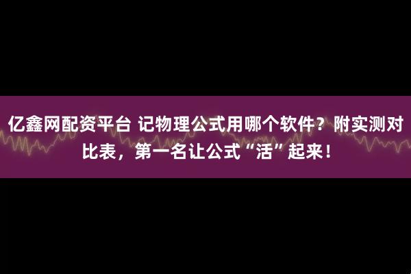 亿鑫网配资平台 记物理公式用哪个软件？附实测对比表，第一名让公式“活”起来！